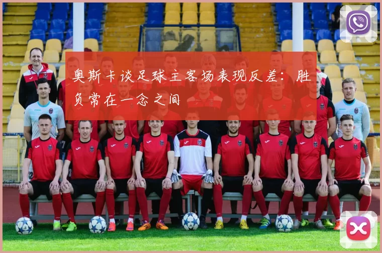 奥斯卡谈足球主客场表现反差：胜负常在一念之间